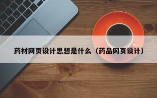 临猗药材网页设计思想是什么（药品网页设计）